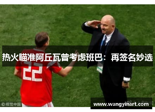 热火瞄准阿丘瓦曾考虑班巴：再签名妙选